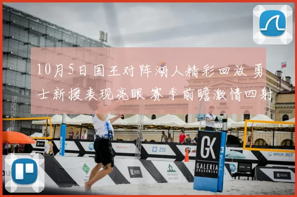 10月5日国王对阵湖人精彩回放 勇士新援表现亮眼 赛季前瞻激情四射