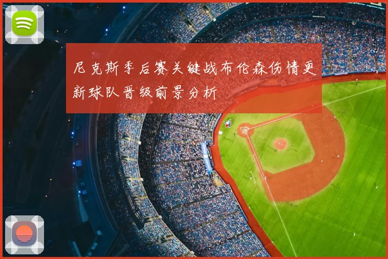 尼克斯季后赛关键战布伦森伤情更新球队晋级前景分析