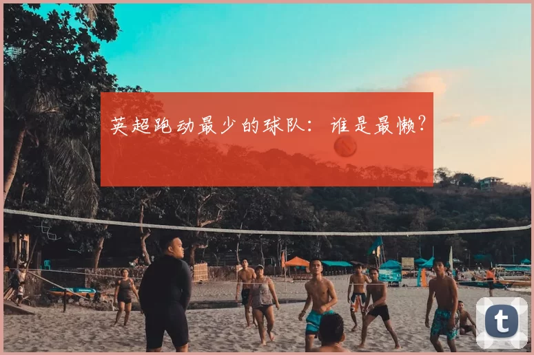 英超跑动最少的球队：谁是最懒？