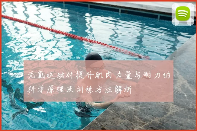 无氧运动对提升肌肉力量与耐力的科学原理及训练方法解析