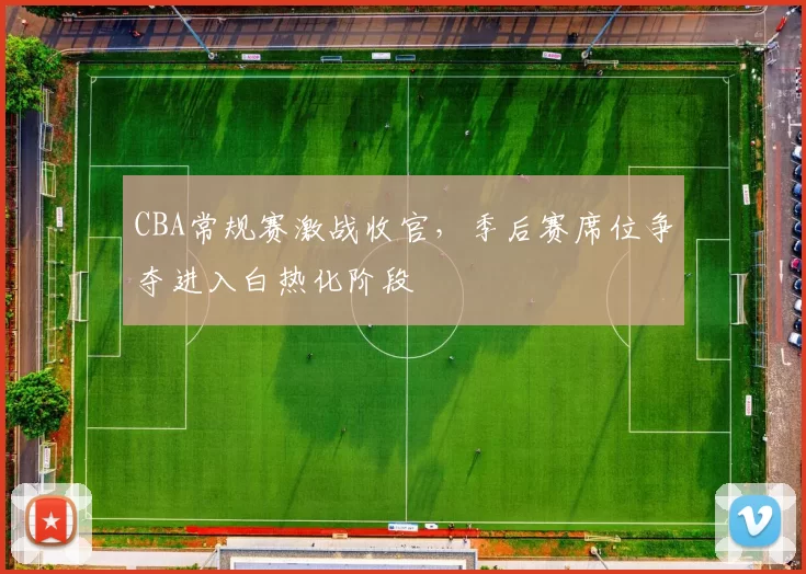 CBA常规赛激战收官，季后赛席位争夺进入白热化阶段