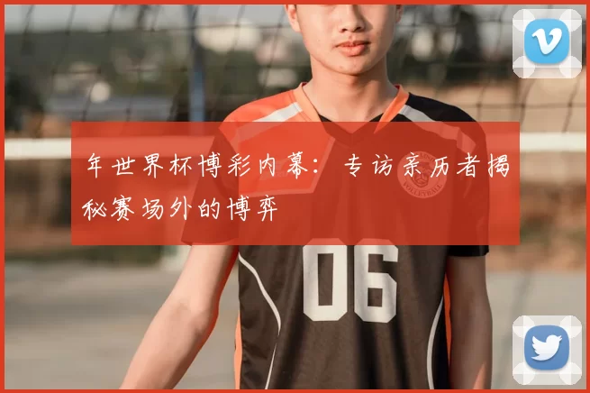 年世界杯博彩内幕：专访亲历者揭秘赛场外的博弈