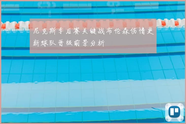 尼克斯季后赛关键战布伦森伤情更新球队晋级前景分析