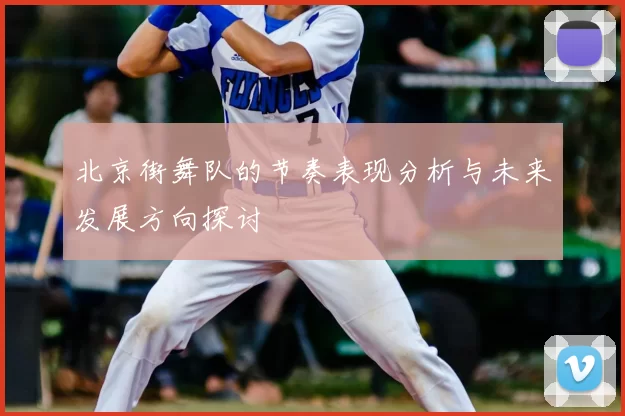 北京街舞队的节奏表现分析与未来发展方向探讨