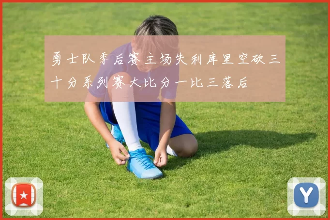 勇士队季后赛主场失利库里空砍三十分系列赛大比分一比三落后