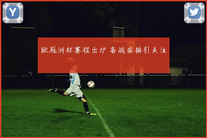 欧冠洲杯赛程出炉 备战安排引关注