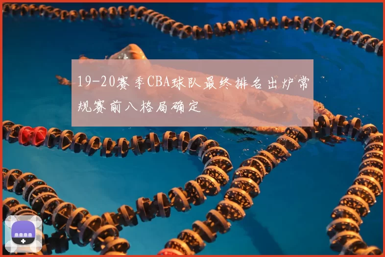 19-20赛季CBA球队最终排名出炉常规赛前八格局确定