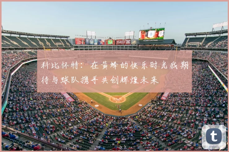科比怀特：在黄蜂的快乐时光我期待与球队携手共创辉煌未来