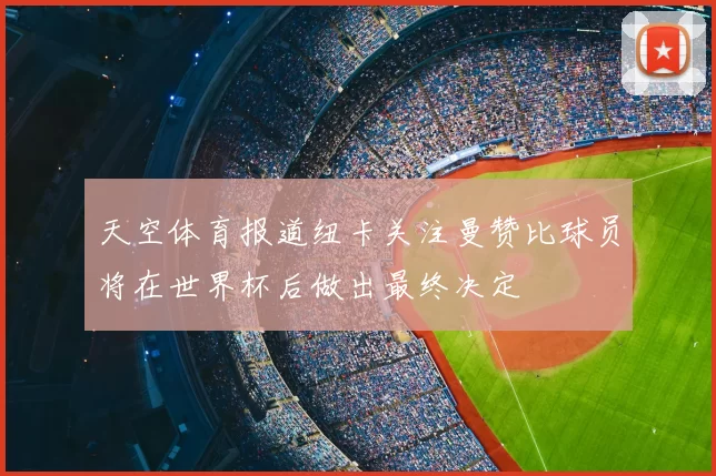 天空体育报道纽卡关注曼赞比球员将在世界杯后做出最终决定