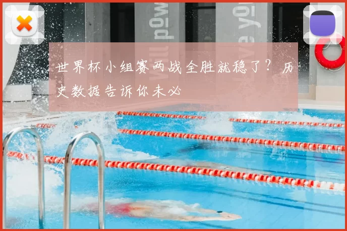 世界杯小组赛两战全胜就稳了？历史数据告诉你未必