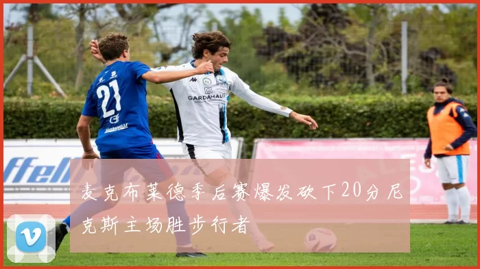 麦克布莱德季后赛爆发砍下20分尼克斯主场胜步行者